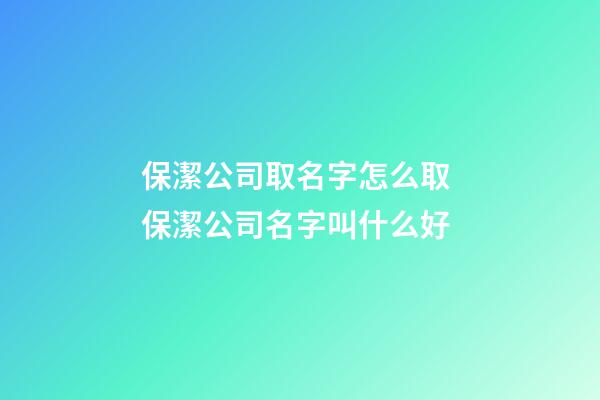 保潔公司取名字怎么取 保潔公司名字叫什么好-第1張-公司起名-玄機派